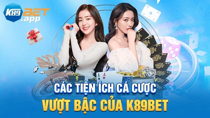 Các tiện ích cá cược vượt bậc của K89Bet