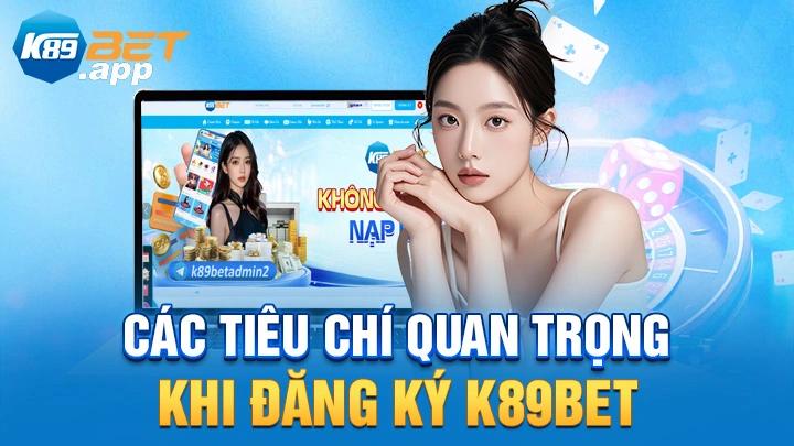 Các tiêu chí quan trọng khi đăng ký K89Bet
