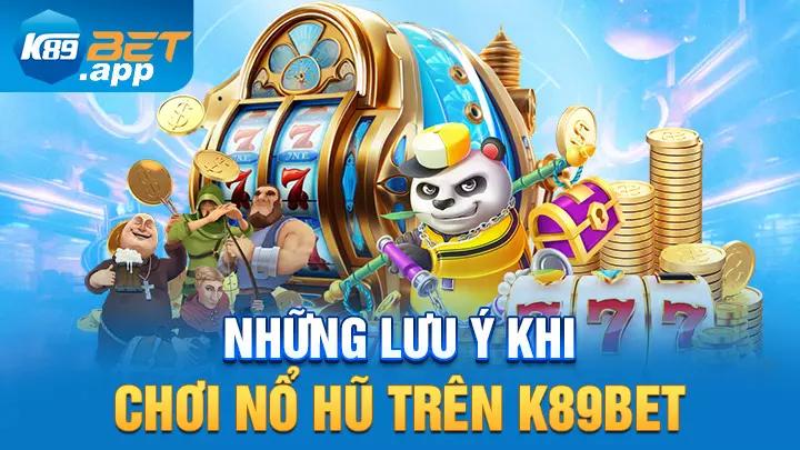 Những lưu ý khi chơi nổ hũ trên K89bet