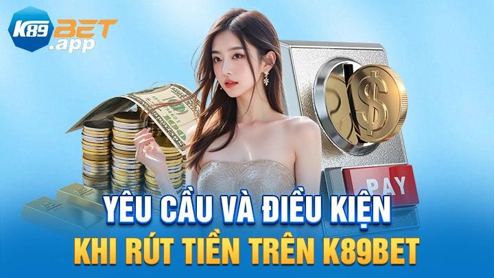 Yêu cầu và điều kiện khi rút tiên K89Bet