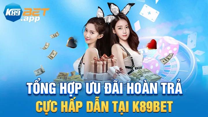 Tổng hợp ưu đãi hoàn trả cực hấp dẫn tại K89Bet